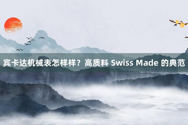 宾卡达机械表怎样样？高质料 Swiss Made 的典范