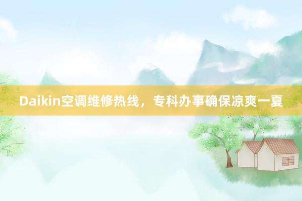 Daikin空调维修热线，专科办事确保凉爽一夏