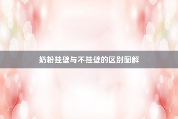 奶粉挂壁与不挂壁的区别图解